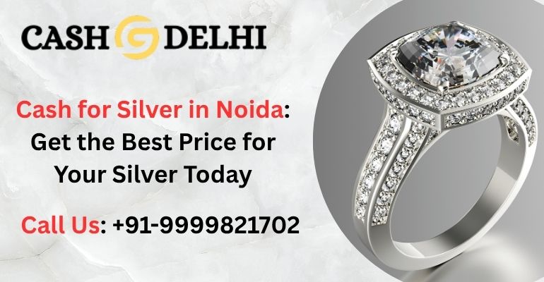 Cash for Silver in Noida: Get the Best Price for Your Silver Today