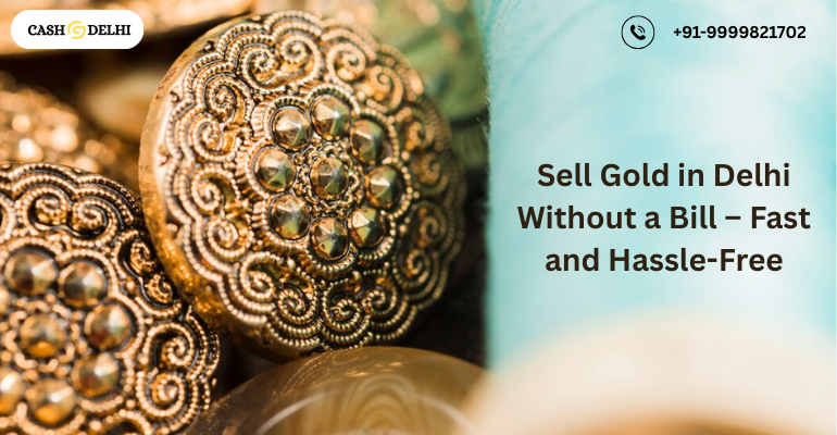 Sell Gold in Delhi Without a Bill – Fast and Hassle-Free
